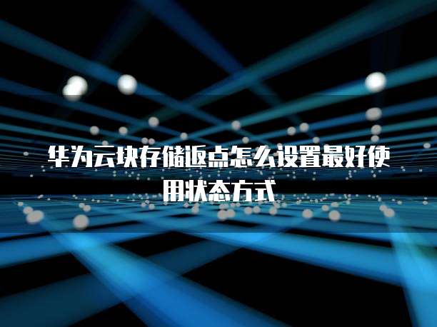 华为云块存储返点怎么设置最好使用状态方式