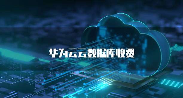 华为云云数据库收费