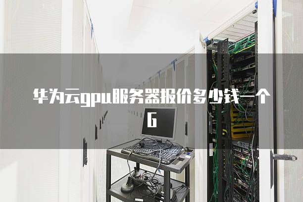 华为云gpu服务器报价多少钱一个G