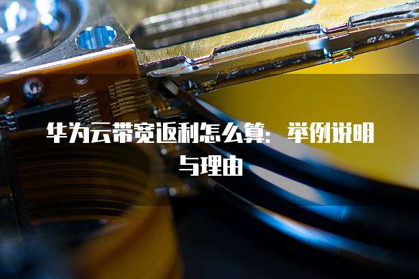 华为云带宽返利怎么算:举例说明与理由