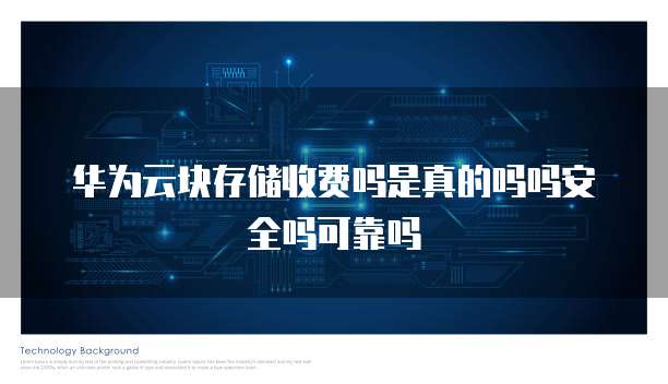 华为云块存储收费吗是真的吗吗安全吗可靠吗