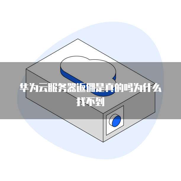 华为云服务器返佣是真的吗为什么找不到