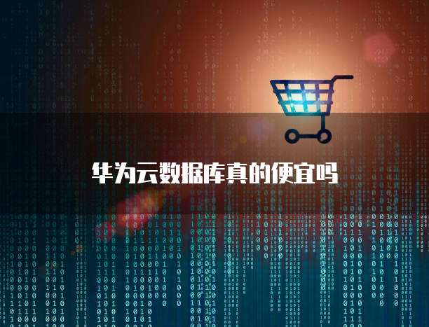 华为云数据库真的便宜吗