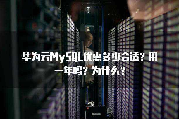 华为云MySQL优惠多少合适?用一年吗?为什么?