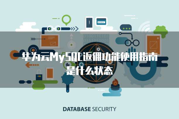 华为云MySQL返佣功能使用指南是什么状态