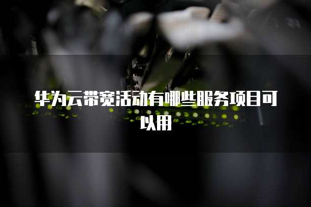 华为云带宽活动有哪些服务项目可以用