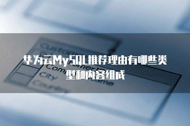 华为云MySQL推荐理由有哪些类型和内容组成