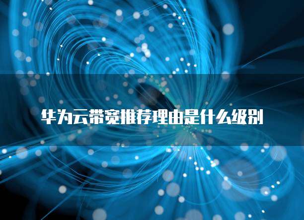 华为云带宽推荐理由是什么级别
