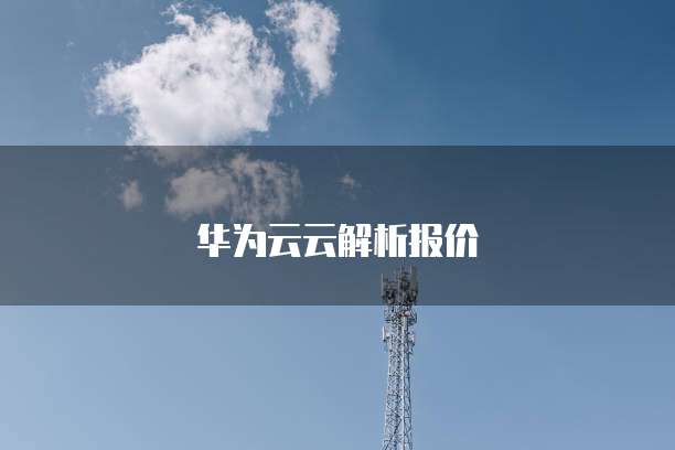 华为云云解析报价