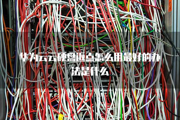 华为云云硬盘返点怎么用最好的办法是什么