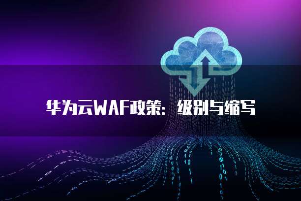 华为云WAF政策:级别与缩写