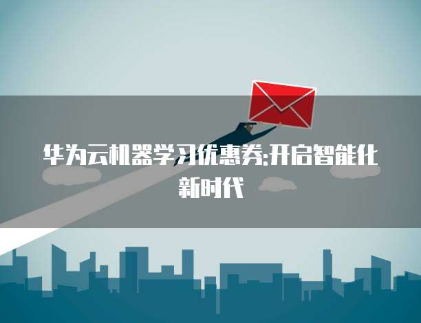 华为云机器学习优惠券:开启智能化新时代