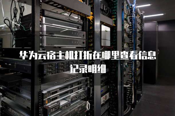 华为云宿主机打折在哪里查看信息记录明细