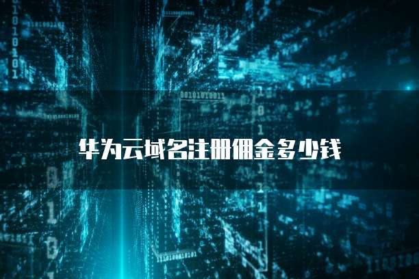 华为云域名注册佣金多少钱