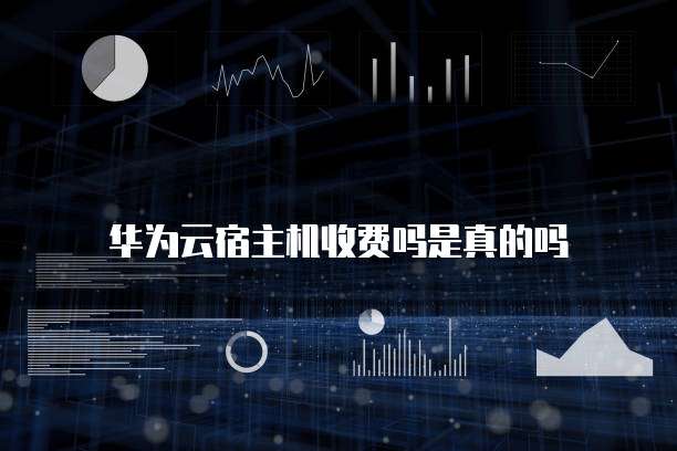 华为云宿主机收费吗是真的吗