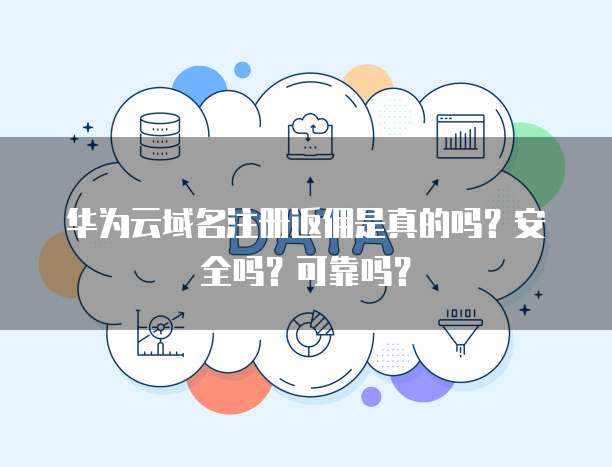 华为云域名注册返佣是真的吗?安全吗?可靠吗?
