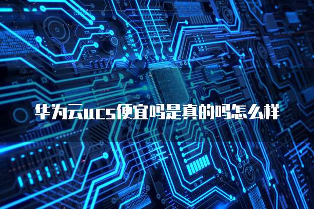 华为云ucs便宜吗是真的吗怎么样