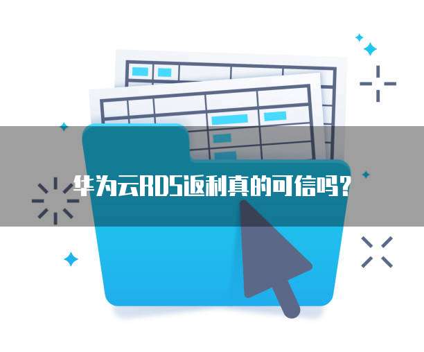 华为云RDS返利真的可信吗?