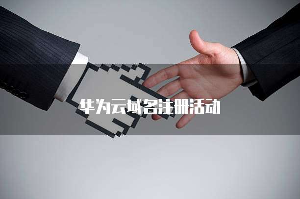 华为云域名注册活动