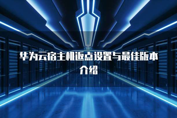 华为云宿主机返点设置与最佳版本介绍