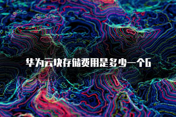 华为云块存储费用是多少一个G