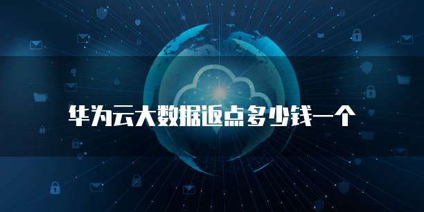 华为云大数据返点多少钱一个