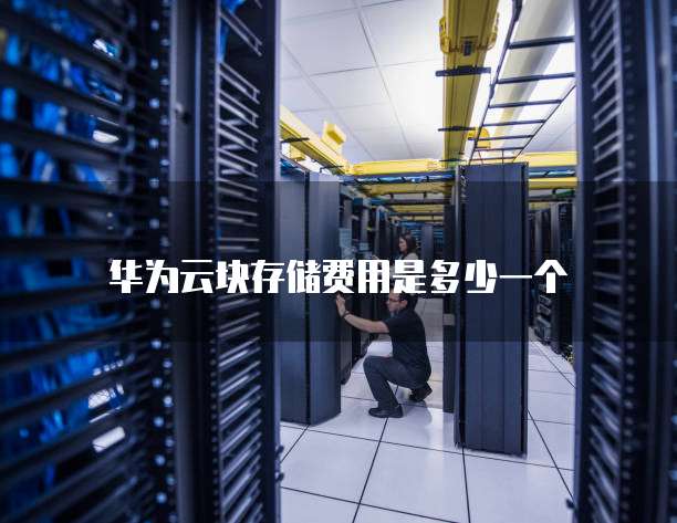 华为云块存储费用是多少一个