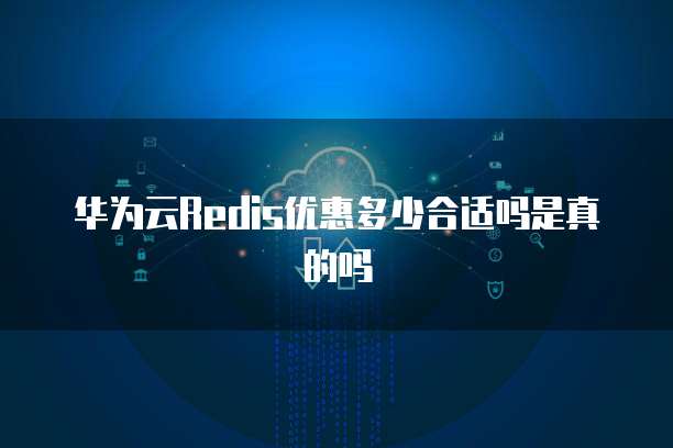 华为云Redis优惠多少合适吗是真的吗