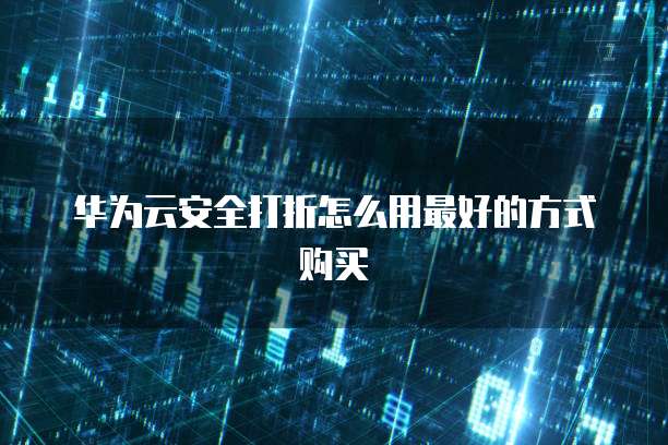 华为云安全打折怎么用最好的方式购买