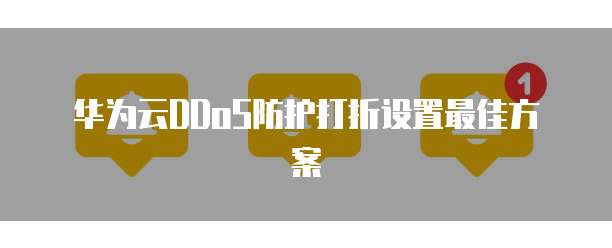 华为云DDoS防护打折设置最佳方案