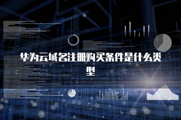 华为云域名注册购买条件是什么类型