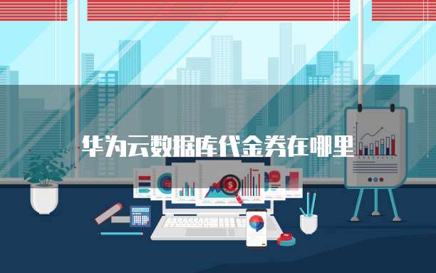 华为云数据库代金券在哪里