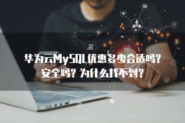 华为云MySQL优惠多少合适吗?安全吗?为什么找不到?