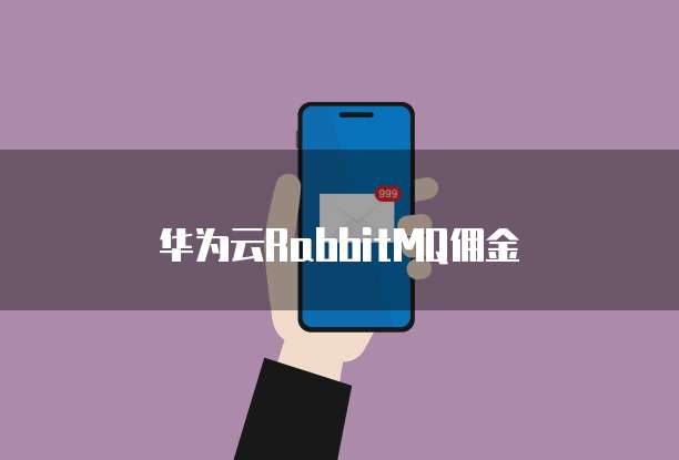 华为云RabbitMQ佣金
