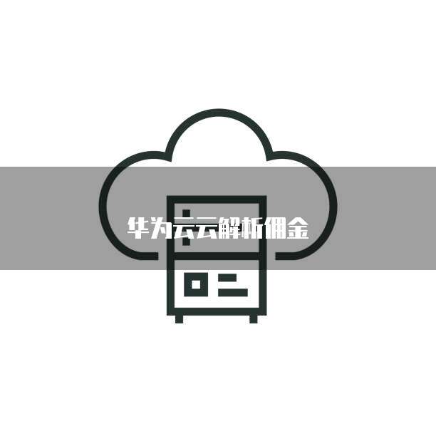 华为云云解析佣金