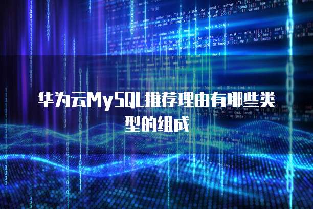 华为云MySQL推荐理由有哪些类型的组成