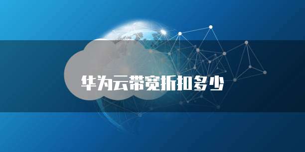 华为云带宽折扣多少