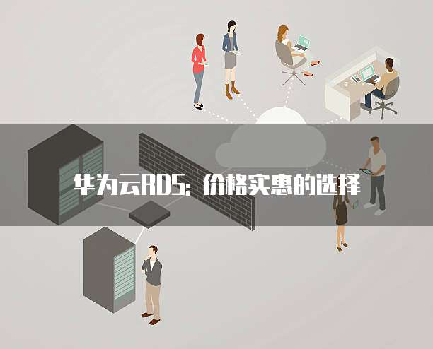 华为云RDS: 价格实惠的选择