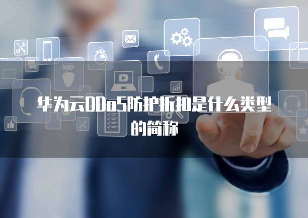 华为云DDoS防护折扣是什么类型的简称