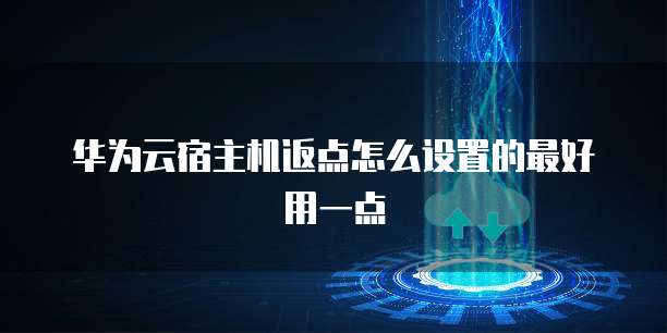 华为云宿主机返点怎么设置的最好用一点