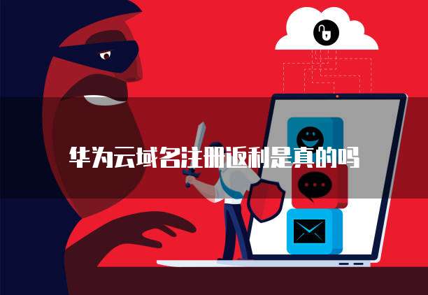 华为云域名注册返利是真的吗