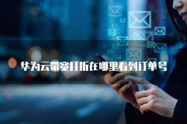 华为云带宽打折在哪里看到订单号