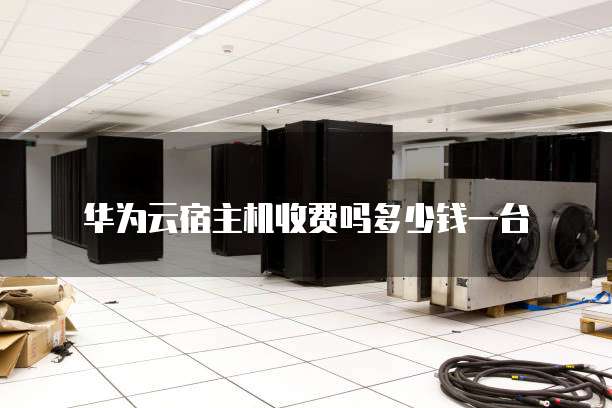华为云宿主机收费吗多少钱一台