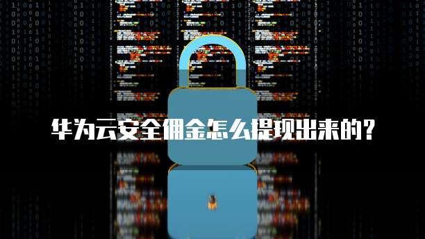 华为云安全佣金怎么提现出来的?