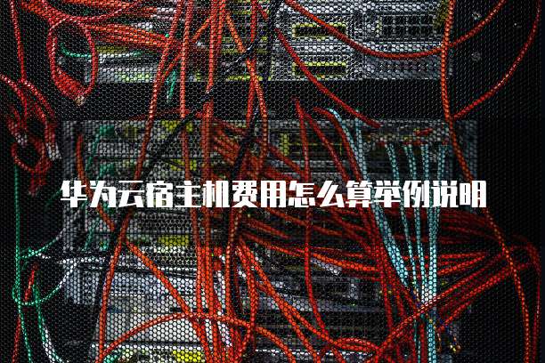 华为云宿主机费用怎么算举例说明