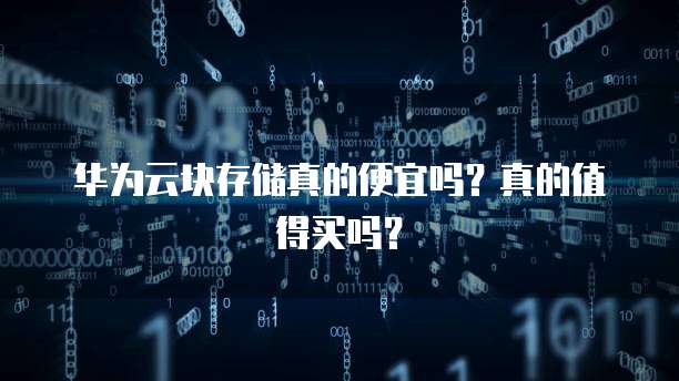 华为云块存储真的便宜吗?真的值得买吗?