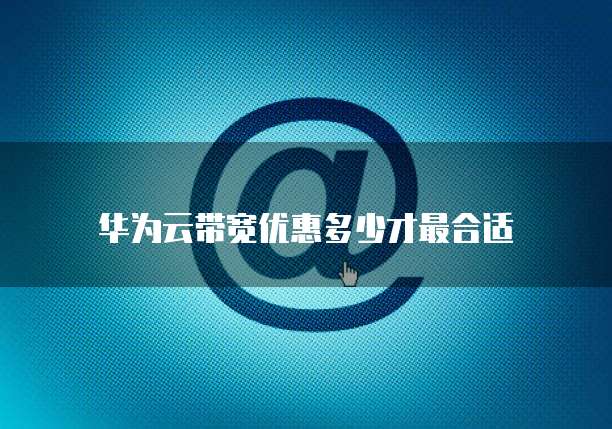 华为云带宽优惠多少才最合适