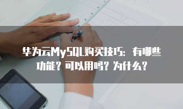华为云MySQL购买技巧：有哪些功能？可以用吗？为什么？