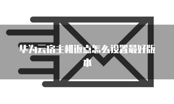 华为云宿主机返点怎么设置最好版本