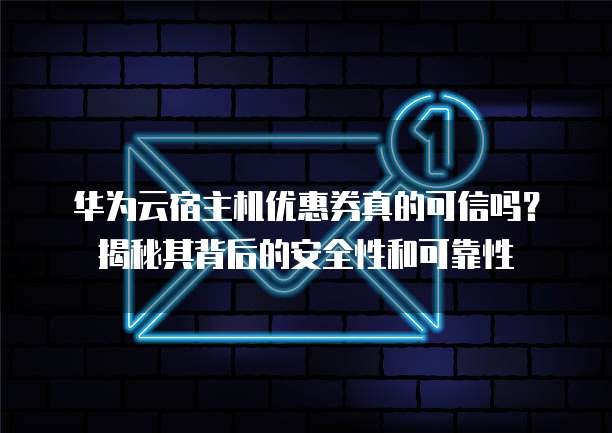 华为云宿主机优惠券真的可信吗?揭秘其背后的安全性和可靠性